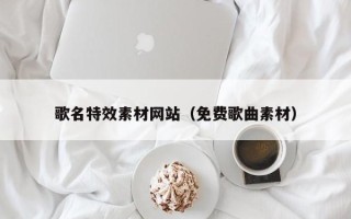 云梦歌名特效素材网站（免费歌曲素材）